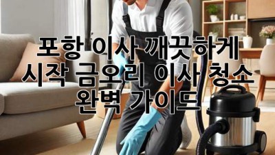 ✨ 포항 이사, 깨끗하게 시작! 금오리 이사 청소 완벽 가이드 🏡✨